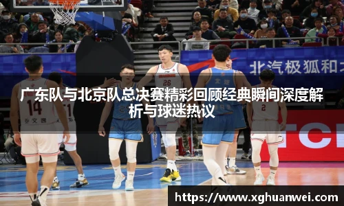 XC-Sports广东队与北京队总决赛精彩回顾经典瞬间深度解析与球迷热议