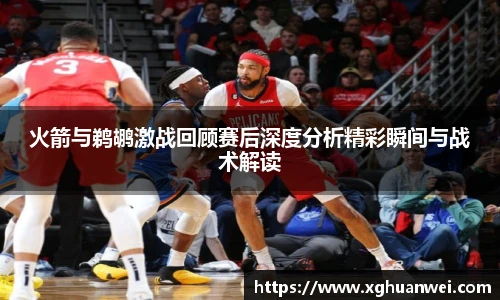 XC-Sports火箭与鹈鹕激战回顾赛后深度分析精彩瞬间与战术解读